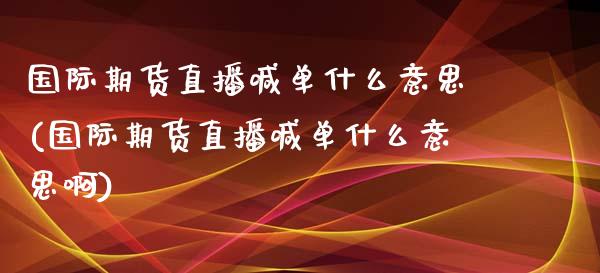 国际期货直播喊单什么意思(国际期货直播喊单什么意思啊)_https://www.yunyouns.com_期货直播_第1张