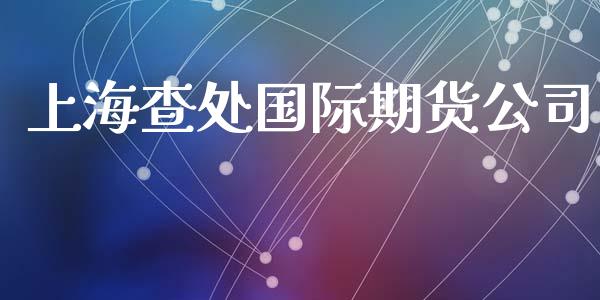 上海查处国际期货公司_https://www.yunyouns.com_期货直播_第1张