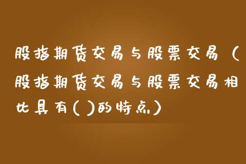 股指期货交易与股票交易（股指期货交易与股票交易相比具有( )的特点）_https://www.yunyouns.com_期货直播_第1张