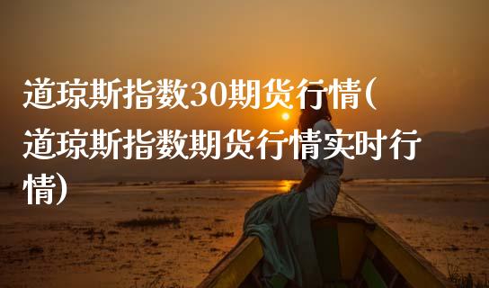 道琼斯指数30期货行情(道琼斯指数期货行情实时行情)_https://www.yunyouns.com_股指期货_第1张