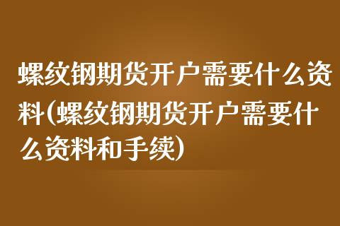 螺纹钢期货开户需要什么资料(螺纹钢期货开户需要什么资料和手续)_https://www.yunyouns.com_股指期货_第1张