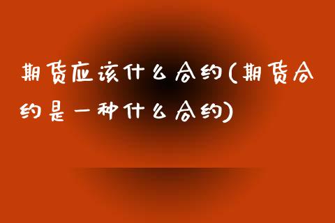 期货应该什么合约(期货合约是一种什么合约)_https://www.yunyouns.com_股指期货_第1张