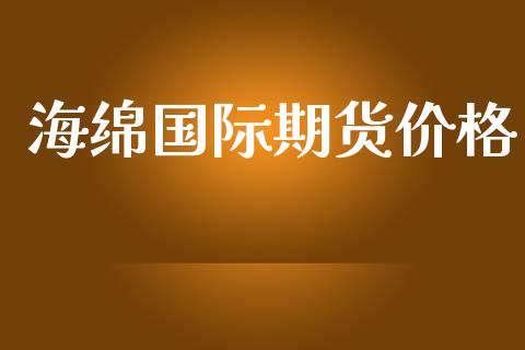 海绵国际期货价格_https://www.yunyouns.com_期货行情_第1张