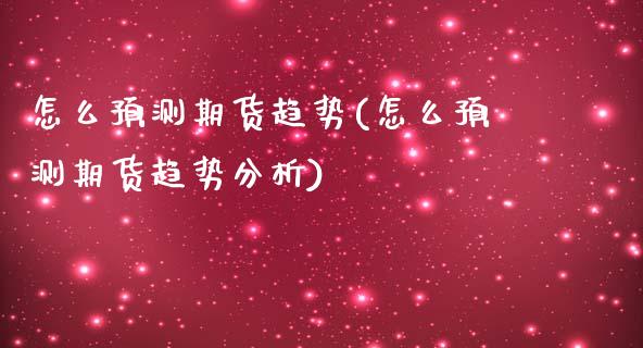 怎么预测期货趋势(怎么预测期货趋势分析)_https://www.yunyouns.com_期货行情_第1张