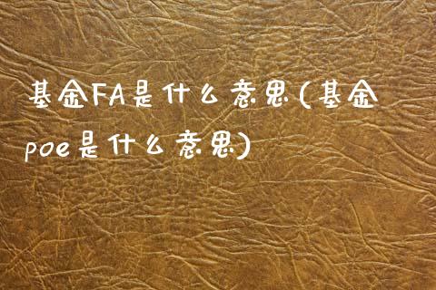 基金FA是什么意思(基金poe是什么意思)_https://www.yunyouns.com_股指期货_第1张