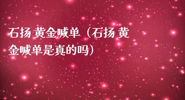 石扬 黄金喊单（石扬 黄金喊单是真的吗）_https://www.yunyouns.com_股指期货_第1张