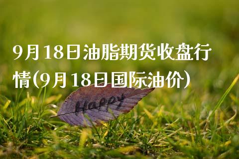 9月18日油脂期货收盘行情(9月18日国际油价)_https://www.yunyouns.com_股指期货_第1张