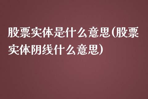 股票实体是什么意思(股票实体阴线什么意思)_https://www.yunyouns.com_期货行情_第1张