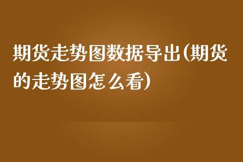 期货走势图数据导出(期货的走势图怎么看)_https://www.yunyouns.com_恒生指数_第1张