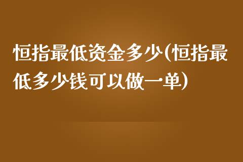 恒指最低资金多少(恒指最低多少钱可以做一单)_https://www.yunyouns.com_恒生指数_第1张