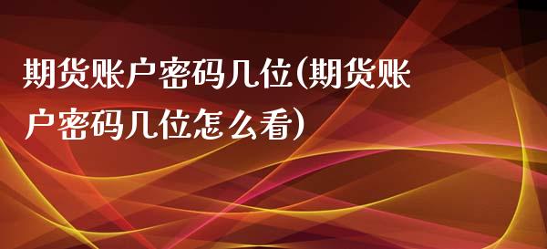 期货账户密码几位(期货账户密码几位怎么看)_https://www.yunyouns.com_恒生指数_第1张