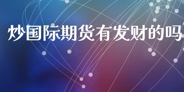 炒国际期货有发财的吗_https://www.yunyouns.com_期货直播_第1张