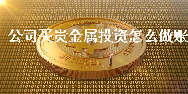 公司买贵金属投资怎么_https://www.yunyouns.com_期货行情_第1张