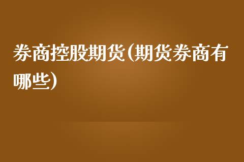 券商控股期货(期货券商有哪些)_https://www.yunyouns.com_期货行情_第1张