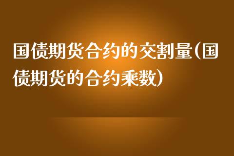 国债期货合约的交割量(国债期货的合约乘数)_https://www.yunyouns.com_期货直播_第1张