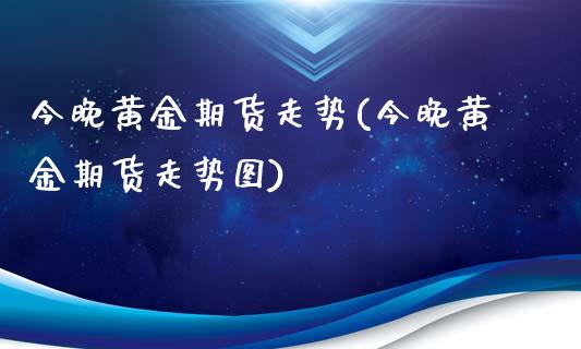 今晚黄金期货走势(今晚黄金期货走势图)_https://www.yunyouns.com_恒生指数_第1张