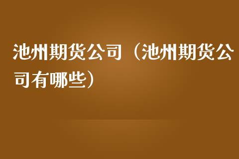 池州期货公司（池州期货公司有哪些）_https://www.yunyouns.com_恒生指数_第1张