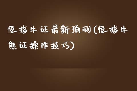 恒指牛证最新预测(恒指牛熊证操作技巧)_https://www.yunyouns.com_期货直播_第1张