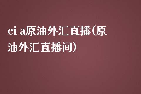 ei a原油外汇直播(原油外汇直播间)_https://www.yunyouns.com_期货直播_第1张