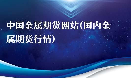 中国金属期货网站(国内金属期货行情)_https://www.yunyouns.com_期货直播_第1张