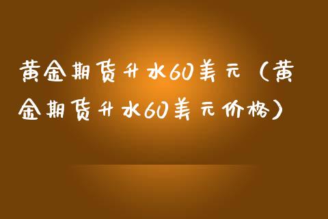 黄金期货升水60美元（黄金期货升水60美元价格）_https://www.yunyouns.com_恒生指数_第1张