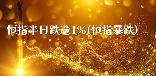 恒指半日跌逾1%(恒指暴跌)_https://www.yunyouns.com_股指期货_第1张