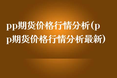 pp期货价格行情分析(pp期货价格行情分析最新)_https://www.yunyouns.com_期货直播_第1张