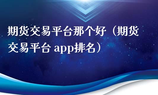 期货交易平台那个好（期货交易平台 app排名）_https://www.yunyouns.com_期货直播_第1张