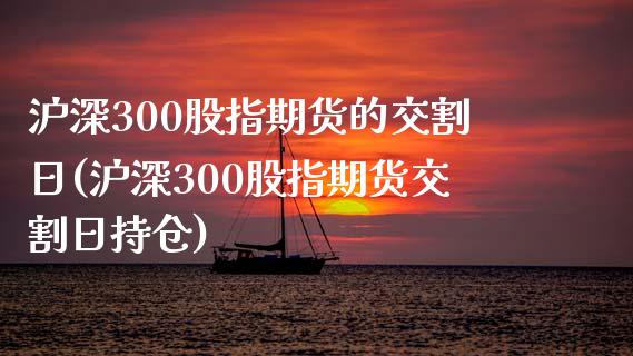 沪深300股指期货的交割日(沪深300股指期货交割日持仓)_https://www.yunyouns.com_恒生指数_第1张