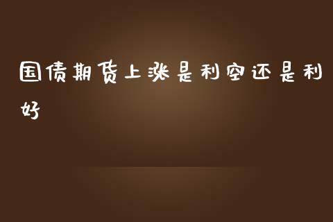 国债期货上涨是利空还是利好_https://www.yunyouns.com_股指期货_第1张