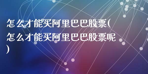 怎么才能买阿里巴巴股票(怎么才能买阿里巴巴股票呢)_https://www.yunyouns.com_恒生指数_第1张