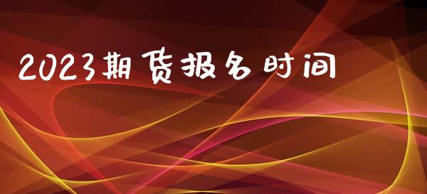 2023期货报名时间_https://www.yunyouns.com_期货行情_第1张