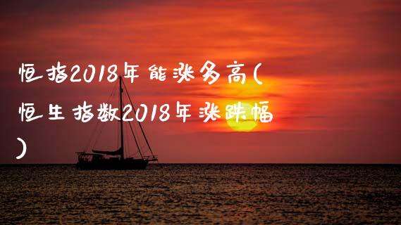 恒指2018年能涨多高(恒生指数2018年涨跌幅)_https://www.yunyouns.com_期货行情_第1张