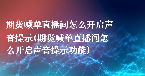 期货喊单直播间怎么开启声音提示(期货喊单直播间怎么开启声音提示功能)_https://www.yunyouns.com_期货直播_第1张