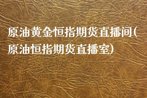 原油黄金恒指期货直播间(原油恒指期货直播室)_https://www.yunyouns.com_期货行情_第1张