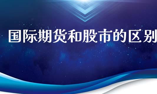 国际期货和股市的区别_https://www.yunyouns.com_期货行情_第1张