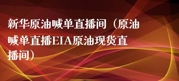 新华原油喊单直播间（原油喊单直播EIA原油现货直播间）_https://www.yunyouns.com_期货行情_第1张