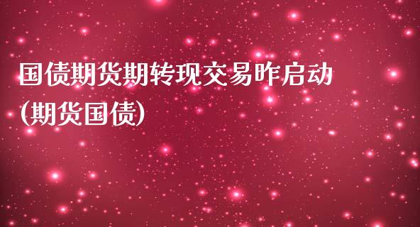 国债期货期转现交易昨启动(期货国债)_https://www.yunyouns.com_期货行情_第1张