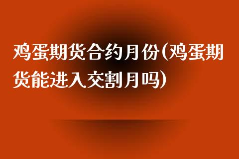 鸡蛋期货合约月份(鸡蛋期货能进入交割月吗)_https://www.yunyouns.com_期货直播_第1张