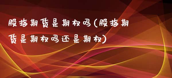 股指期货是期权吗(股指期货是期权吗还是期权)_https://www.yunyouns.com_恒生指数_第1张