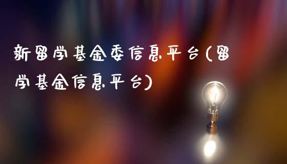 新留学基金委信息平台(留学基金信息平台)_https://www.yunyouns.com_股指期货_第1张