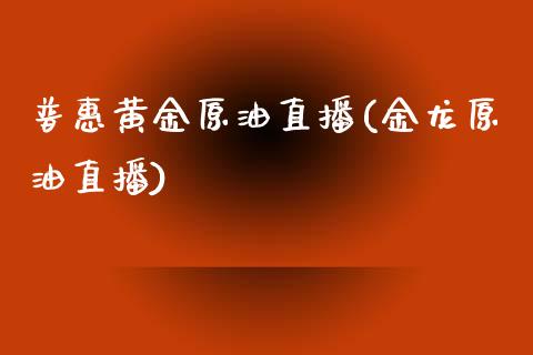 普惠黄金原油直播(金龙原油直播)_https://www.yunyouns.com_股指期货_第1张