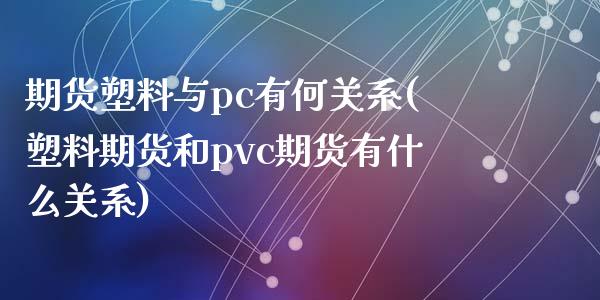 期货塑料与pc有何关系(塑料期货和pvc期货有什么关系)_https://www.yunyouns.com_恒生指数_第1张