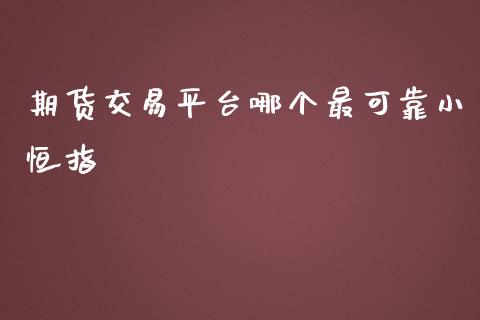 期货交易平台哪个最可靠小恒指_https://www.yunyouns.com_股指期货_第1张