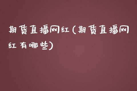 期货直播网红(期货直播网红有哪些)_https://www.yunyouns.com_恒生指数_第1张