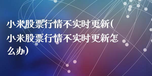 小米股票行情不实时更新(小米股票行情不实时更新怎么办)_https://www.yunyouns.com_恒生指数_第1张