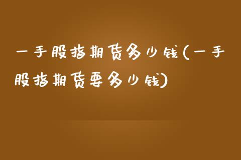 一手股指期货多少钱(一手股指期货要多少钱)_https://www.yunyouns.com_恒生指数_第1张