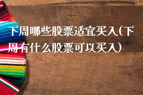 下周哪些股票适宜买入(下周有什么股票可以买入)_https://www.yunyouns.com_股指期货_第1张