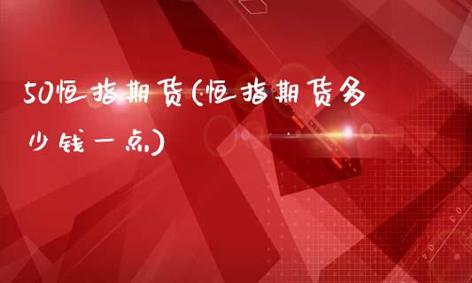 50恒指期货(恒指期货多少钱一点)_https://www.yunyouns.com_期货行情_第1张