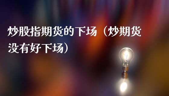 炒股指期货的（炒期货没有好）_https://www.yunyouns.com_期货行情_第1张